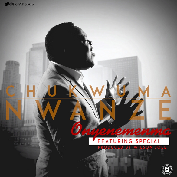 New Music: Chukwuma Nwanze – Onyenemenma (Feat. Special)|| @DonChookie @wilsonjoel @Godsown_Special